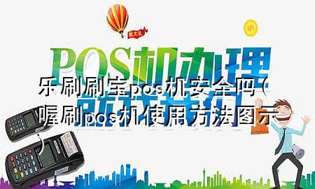 乐刷刷宝pos机安全吗(喔刷pos机使用方法图示)