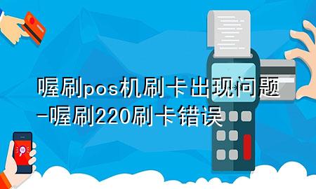 喔刷pos机刷卡出现问题-喔刷220刷卡错误