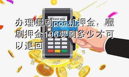 办理喔刷pos机押金,喔刷押金196要刷多少才可以退回