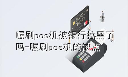 喔刷pos机被银行拉黑了吗-喔刷pos机的缺点