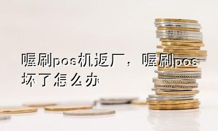 喔刷pos机返厂,喔刷pos坏了怎么办