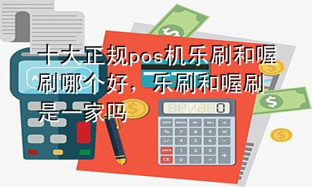 十大正规pos机乐刷和喔刷哪个好,乐刷和喔刷是一家吗