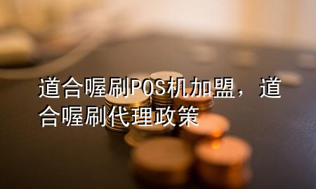道合喔刷POS机加盟,道合喔刷代理政策