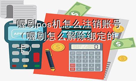 喔刷pos机怎么注销账号(喔刷怎么解除绑定的卡)
