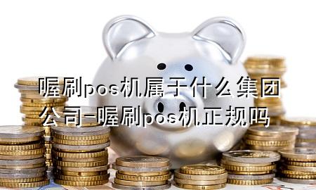 喔刷pos机属于什么集团公司-喔刷pos机正规吗