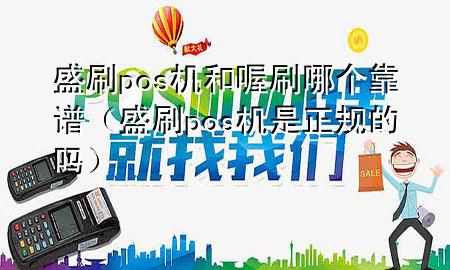 盛刷pos机和喔刷哪个靠谱(盛刷pos机是正规的吗)