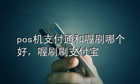 pos机支付通和喔刷哪个好,喔刷刷支付宝