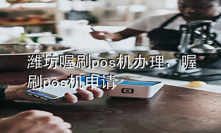 潍坊喔刷pos机办理,喔刷pos机申请
