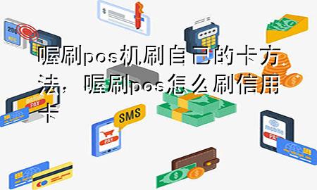 喔刷pos机刷自己的卡方法,喔刷pos怎么刷信用卡