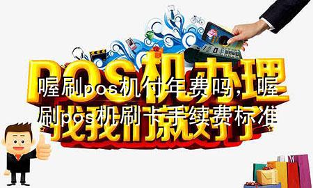 喔刷pos机付年费吗,喔刷pos机刷卡手续费标准