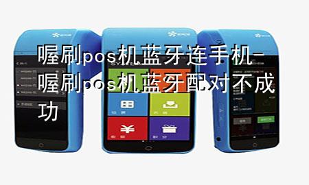 喔刷pos机蓝牙连手机-喔刷pos机蓝牙配对不成功