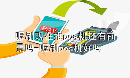 喔刷现在推pos机还有前景吗-喔刷pos机好吗