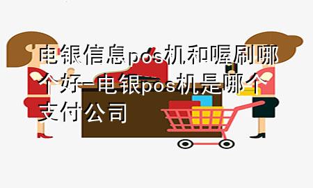 电银信息pos机和喔刷哪个好-电银pos机是哪个支付公司