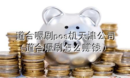 道合喔刷pos机天津公司（道合喔刷怎么赚钱）