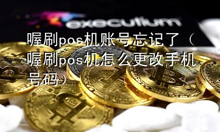 喔刷pos机账号忘记了(喔刷pos机怎么更改手机号码)