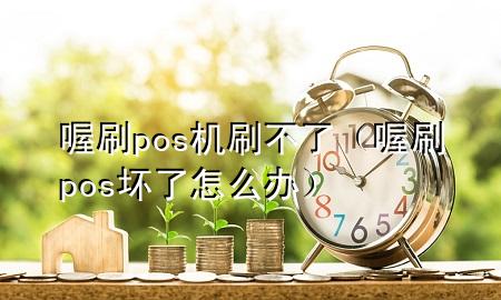 喔刷pos机刷不了(喔刷pos坏了怎么办)