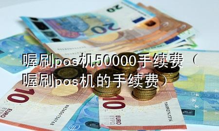 喔刷pos机50000手续费(喔刷pos机的手续费)