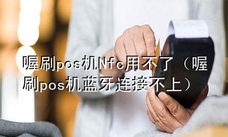 喔刷pos机Nfc用不了(喔刷pos机蓝牙连接不上)