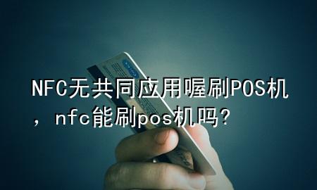NFC无共同应用喔刷POS机,nfc能刷pos机吗?