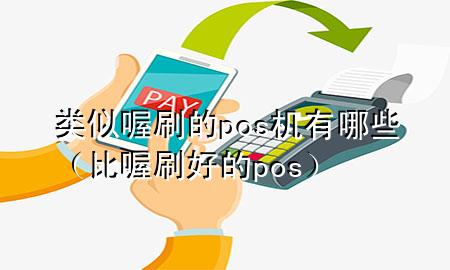 类似喔刷的pos机有哪些(比喔刷好的pos)