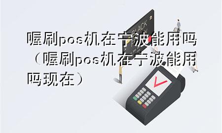 喔刷pos机在宁波能用吗(喔刷pos机在宁波能用吗现在)