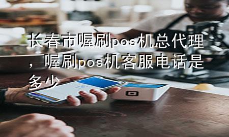 长春市喔刷pos机总代理,喔刷pos机客服电话是多少