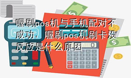 喔刷pos机与手机配对不成功,喔刷pos机刷卡没反应是什么原因