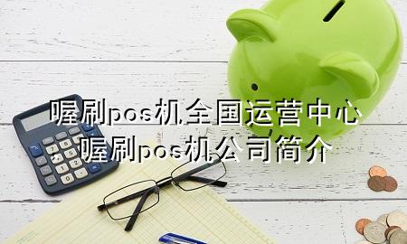 喔刷pos机全国运营中心,喔刷pos机公司简介
