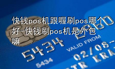 快钱pos机跟喔刷pos哪个好-快钱刷pos机是外包嘛