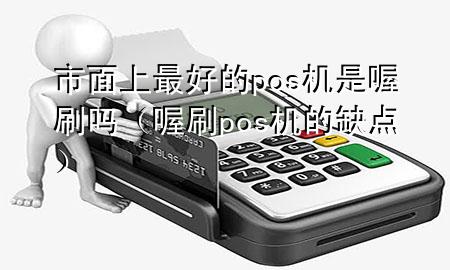 市面上最好的pos机是喔刷吗(喔刷pos机的缺点)