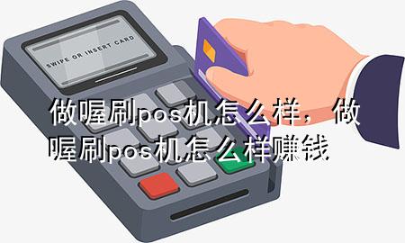 做喔刷pos机怎么样,做喔刷pos机怎么样赚钱