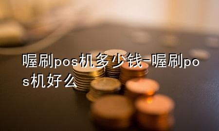 喔刷pos机多少钱-喔刷pos机好么
