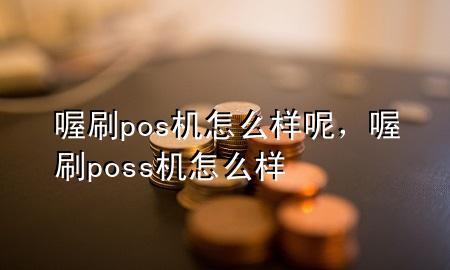 喔刷pos机怎么样呢,喔刷poss机怎么样