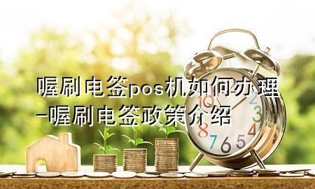 喔刷电签pos机如何办理-喔刷电签政策介绍
