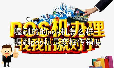 喔刷的的pos机怎么样-喔刷pos机是变相传销吗