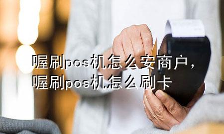 喔刷pos机怎么安商户,喔刷pos机怎么刷卡