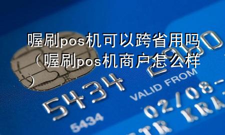 喔刷pos机可以跨省用吗(喔刷pos机商户怎么样)