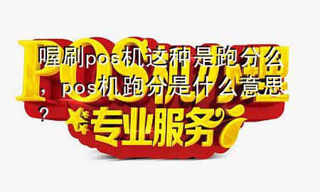 喔刷pos机这种是跑分么,pos机跑分是什么意思?