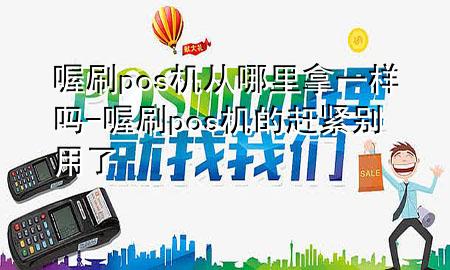 喔刷pos机从哪里拿一样吗-喔刷pos机的赶紧别用了