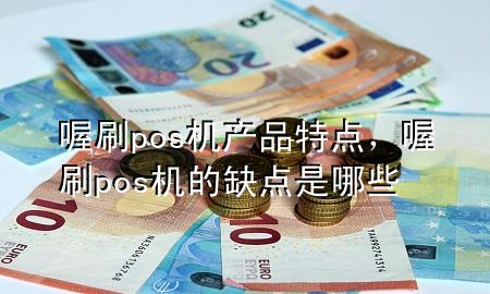 喔刷pos机产品特点,喔刷pos机的缺点是哪些