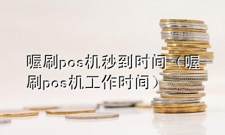 喔刷pos机秒到时间(喔刷pos机工作时间)