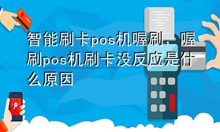 智能刷卡pos机喔刷,喔刷pos机刷卡没反应是什么原因