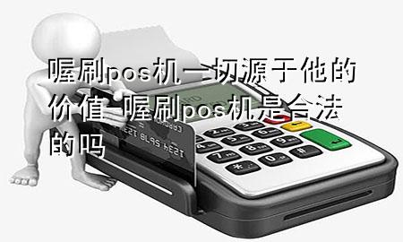 喔刷pos机一切源于他的价值-喔刷pos机是合法的吗