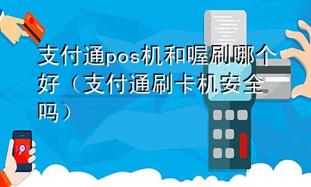 支付通pos机和喔刷哪个好(支付通刷卡机安全吗)