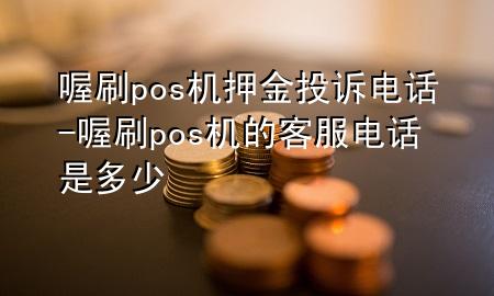喔刷pos机押金投诉电话-喔刷pos机的客服电话是多少
