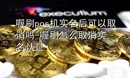 喔刷pos机实名后可以取消吗-喔刷怎么取消实名认证