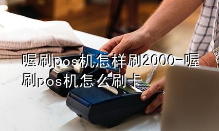 喔刷pos机怎样刷2000-喔刷pos机怎么刷卡