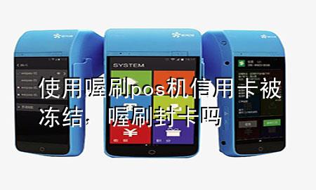 使用喔刷pos机信用卡被冻结,喔刷封卡吗