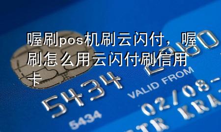 喔刷pos机刷云闪付,喔刷怎么用云闪付刷信用卡