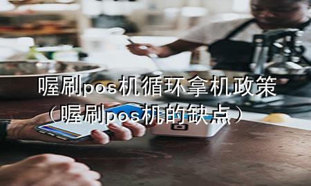喔刷pos机循环拿机政策(喔刷pos机的缺点)